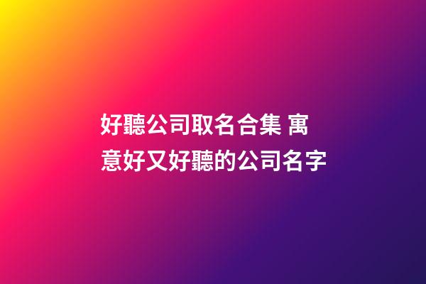 好聽公司取名合集 寓意好又好聽的公司名字-第1張-公司起名-玄機派